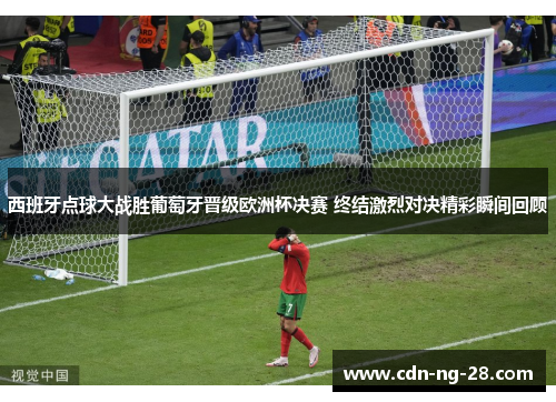西班牙点球大战胜葡萄牙晋级欧洲杯决赛 终结激烈对决精彩瞬间回顾 西班牙点球大战胜葡萄牙晋级欧洲杯决赛 终结激烈对决精彩瞬间回顾