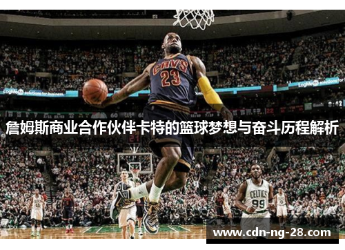 詹姆斯商业合作伙伴卡特的篮球梦想与奋斗历程解析