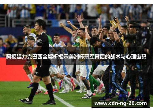 阿根廷力克巴西全解析揭示美洲杯冠军背后的战术与心理密码 阿根廷力克巴西全解析揭示美洲杯冠军背后的战术与心理密码