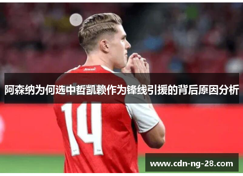阿森纳为何选中哲凯赖作为锋线引援的背后原因分析 阿森纳为何选中哲凯赖作为锋线引援的背后原因分析