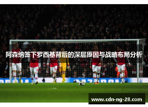 阿森纳签下罗西基背后的深层原因与战略布局分析