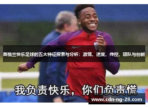 英格兰快乐足球的五大特征探索与分析:激情、速度、传控、团队与创新 英格兰快乐足球的五大特征探索与分析:激情、速度、传控、团队与创新