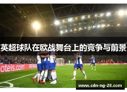 英超球队在欧战舞台上的竞争与前景
