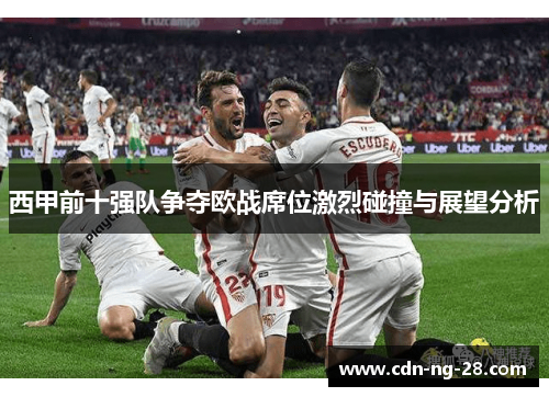 西甲前十强队争夺欧战席位激烈碰撞与展望分析 西甲前十强队争夺欧战席位激烈碰撞与展望分析