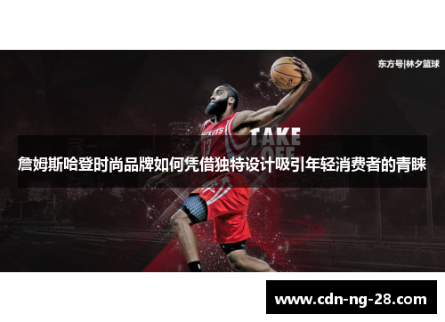 詹姆斯哈登时尚品牌如何凭借独特设计吸引年轻消费者的青睐