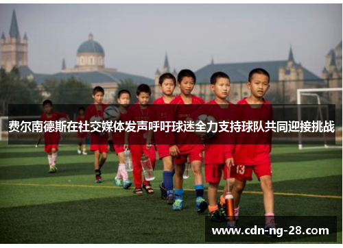 费尔南德斯在社交媒体发声呼吁球迷全力支持球队共同迎接挑战