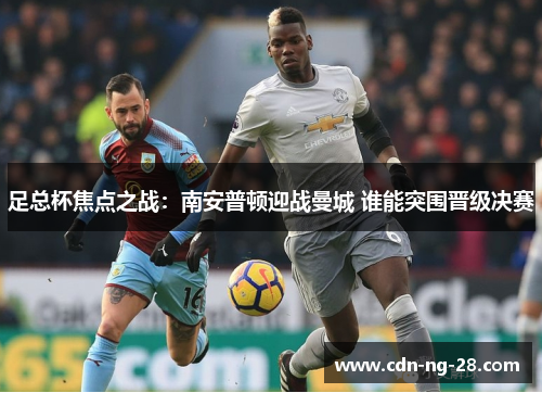足总杯焦点之战:南安普顿迎战曼城 谁能突围晋级决赛 足总杯焦点之战:南安普顿迎战曼城 谁能突围晋级决赛