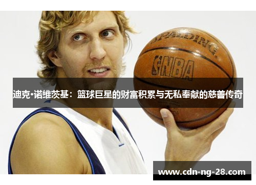 迪克·诺维茨基：篮球巨星的财富积累与无私奉献的慈善传奇