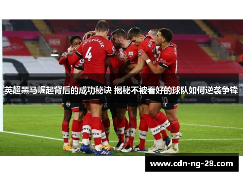 英超黑马崛起背后的成功秘诀 揭秘不被看好的球队如何逆袭争锋 英超黑马崛起背后的成功秘诀 揭秘不被看好的球队如何逆袭争锋