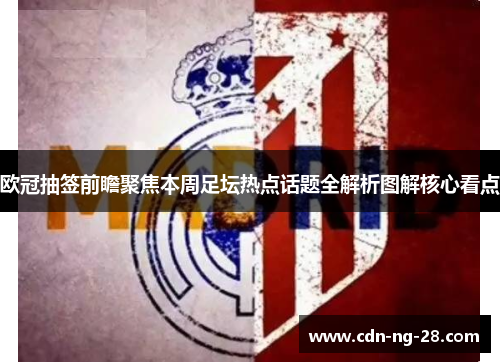 欧冠抽签前瞻聚焦本周足坛热点话题全解析图解核心看点