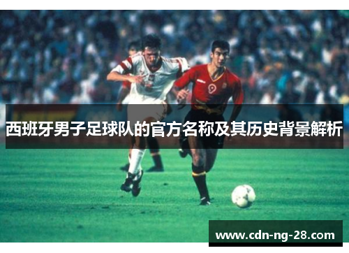 西班牙男子足球队的官方名称及其历史背景解析