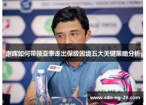 谢晖如何带领亚泰走出保级困境五大关键策略分析