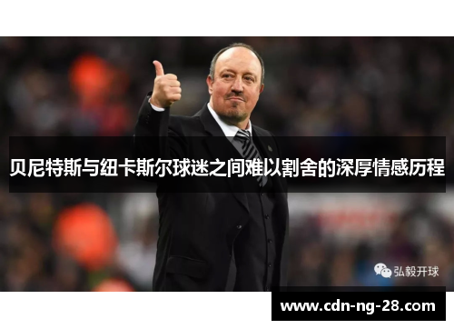 贝尼特斯与纽卡斯尔球迷之间难以割舍的深厚情感历程