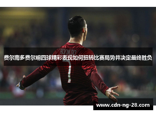 费尔南多费尔明四球精彩表现如何扭转比赛局势并决定最终胜负