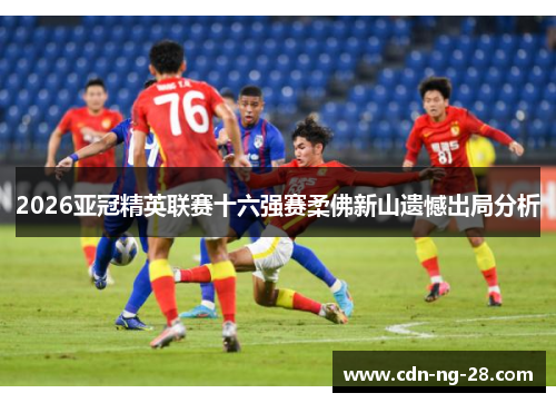 2026亚冠精英联赛十六强赛柔佛新山遗憾出局分析