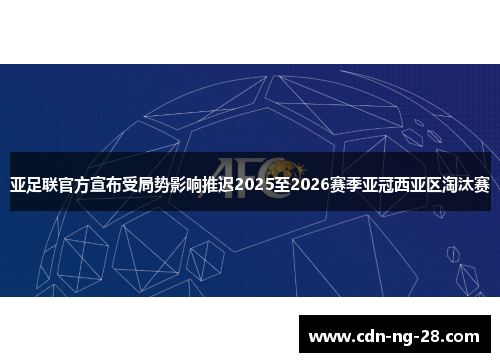 亚足联官方宣布受局势影响推迟2025至2026赛季亚冠西亚区淘汰赛
