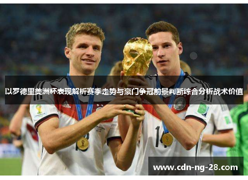 以罗德里美洲杯表现解析赛季走势与豪门争冠前景判断综合分析战术价值