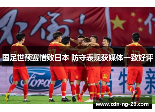 国足世预赛惜败日本 防守表现获媒体一致好评