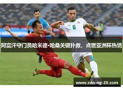 阿富汗守门员哈米德·哈桑关键扑救,点燃亚洲杯热情 阿富汗守门员哈米德·哈桑关键扑救,点燃亚洲杯热情