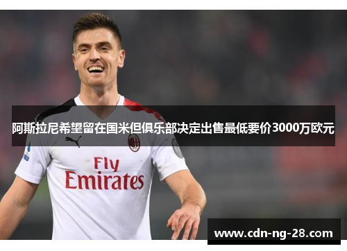 阿斯拉尼希望留在国米但俱乐部决定出售最低要价3000万欧元 阿斯拉尼希望留在国米但俱乐部决定出售最低要价3000万欧元