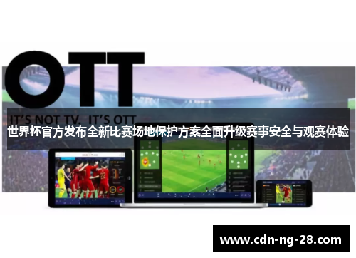 世界杯官方发布全新比赛场地保护方案全面升级赛事安全与观赛体验 世界杯官方发布全新比赛场地保护方案全面升级赛事安全与观赛体验