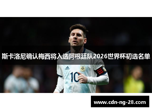 斯卡洛尼确认梅西将入选阿根廷队2026世界杯初选名单 斯卡洛尼确认梅西将入选阿根廷队2026世界杯初选名单